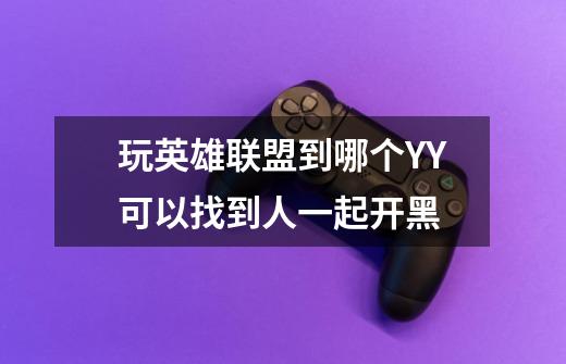 玩英雄联盟到哪个YY可以找到人一起开黑-第1张-游戏信息-龙启网