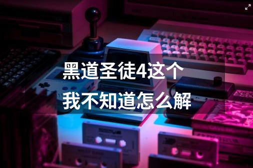 黑道圣徒4这个我不知道怎么解-第1张-游戏信息-龙启网