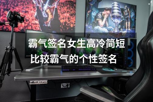 霸气签名女生高冷简短 比较霸气的个性签名-第1张-游戏信息-龙启网