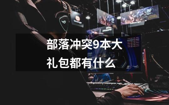 部落冲突9本大礼包都有什么-第1张-游戏信息-龙启网