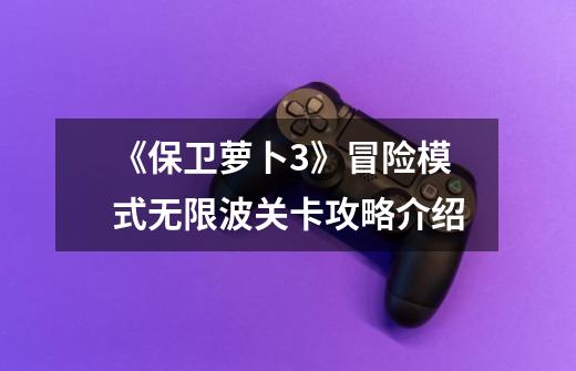 《保卫萝卜3》冒险模式无限波关卡攻略介绍-第1张-游戏信息-龙启网