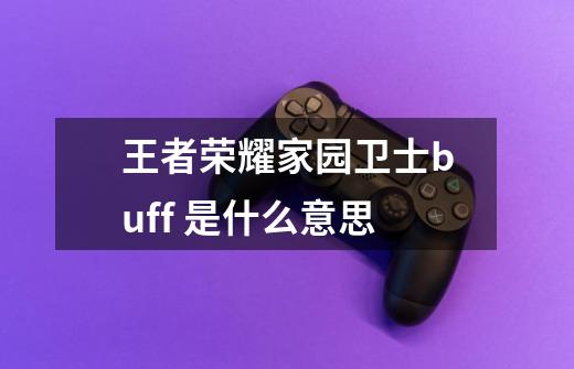 王者荣耀家园卫士buff 是什么意思-第1张-游戏信息-龙启网