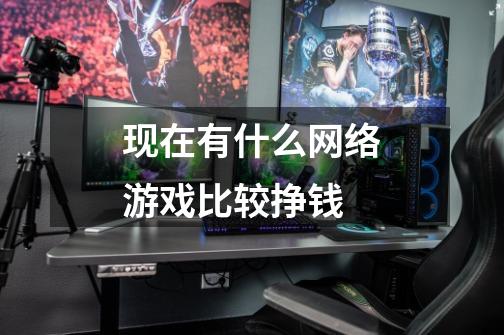 现在有什么网络游戏比较挣钱-第1张-游戏信息-龙启网