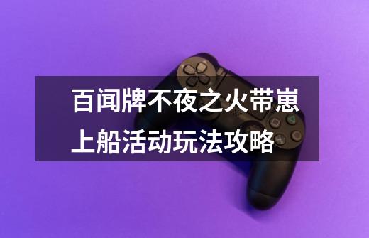 百闻牌不夜之火带崽上船活动玩法攻略-第1张-游戏信息-龙启网