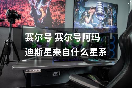 赛尔号 赛尔号阿玛迪斯星来自什么星系-第1张-游戏信息-龙启网