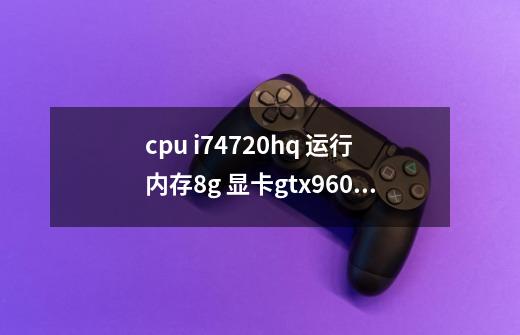 cpu i74720hq 运行内存8g 显卡gtx960m怎么5开梦幻西游还会死机是电脑的问题吗-第1张-游戏信息-龙启网
