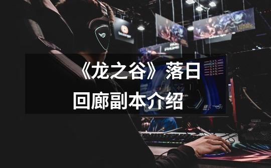 《龙之谷》落日回廊副本介绍-第1张-游戏信息-龙启网