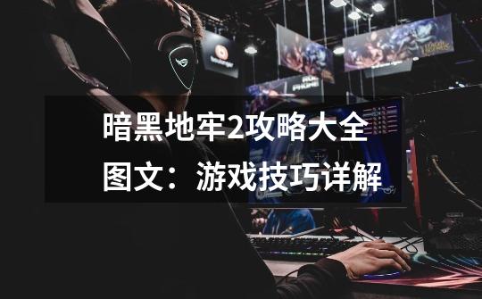 暗黑地牢2攻略大全图文:游戏技巧详解-第1张-游戏信息-龙启网