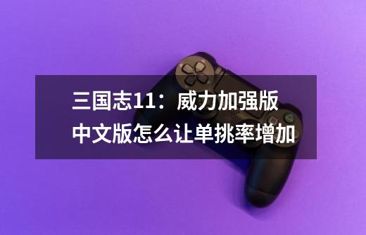 三国志11:威力加强版中文版怎么让单挑率增加-第1张-游戏信息-龙启网