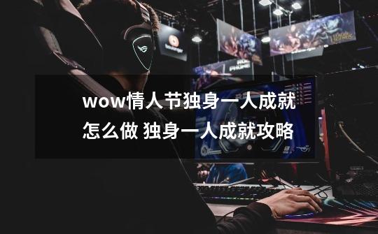 wow情人节独身一人成就怎么做 独身一人成就攻略-第1张-游戏信息-龙启网