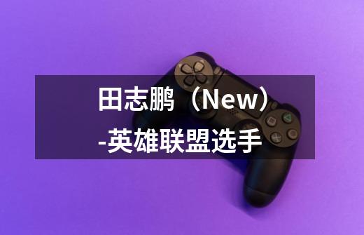 田志鹏(New)-英雄联盟选手-第1张-游戏信息-龙启网