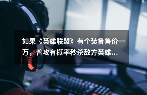 如果《英雄联盟》有个装备售价一万,普攻有概率秒杀敌方英雄会有人出它吗-第1张-游戏信息-龙启网