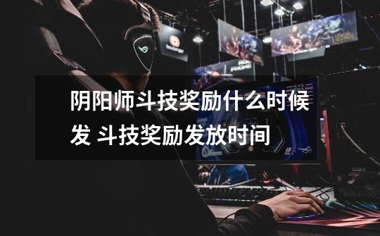 阴阳师斗技奖励什么时候发 斗技奖励发放时间-第1张-游戏信息-龙启网