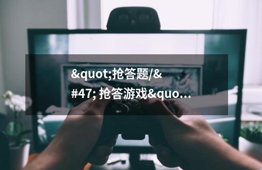 "抢答题// 抢答游戏" 英语怎么说-第1张-游戏信息-龙启网