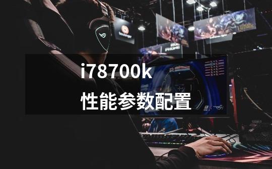 i78700k性能参数配置-第1张-游戏信息-龙启网