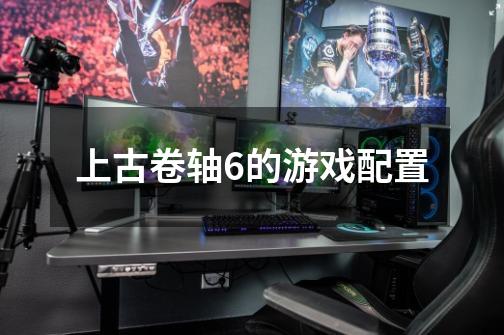 上古卷轴6的游戏配置-第1张-游戏信息-龙启网