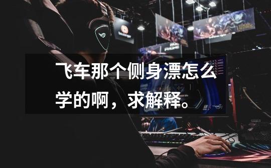 飞车那个侧身漂怎么学的啊,求解释。-第1张-游戏信息-龙启网
