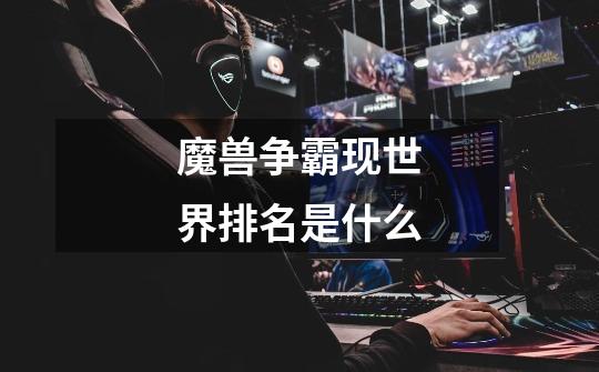 魔兽争霸现世界排名是什么-第1张-游戏信息-龙启网