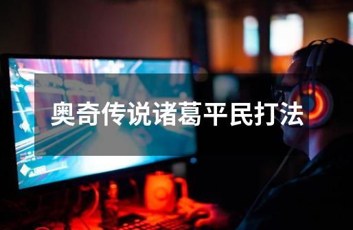 奥奇传说诸葛平民打法-第1张-游戏信息-龙启网
