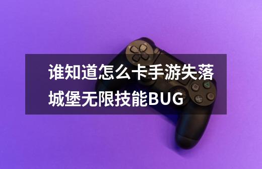 谁知道怎么卡手游失落城堡无限技能BUG-第1张-游戏信息-龙启网