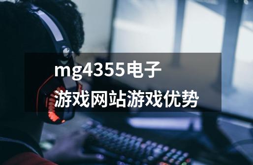 mg4355电子游戏网站游戏优势-第1张-游戏信息-龙启网