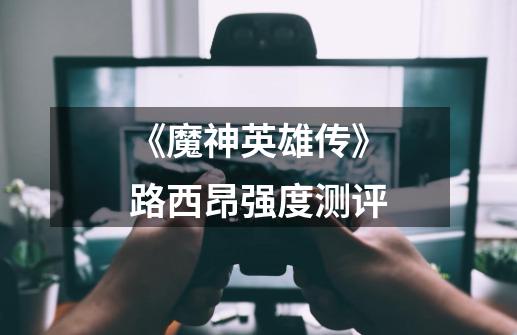 《魔神英雄传》路西昂强度测评-第1张-游戏信息-龙启网