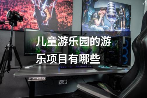 儿童游乐园的游乐项目有哪些-第1张-游戏信息-龙启网