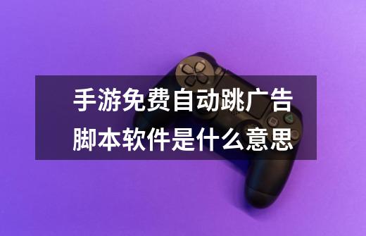 手游免费自动跳广告脚本软件是什么意思-第1张-游戏信息-龙启网