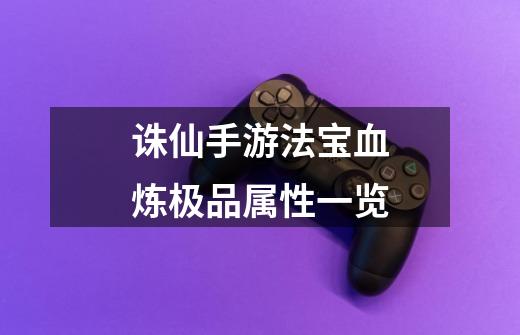 诛仙手游法宝血炼极品属性一览-第1张-游戏信息-龙启网