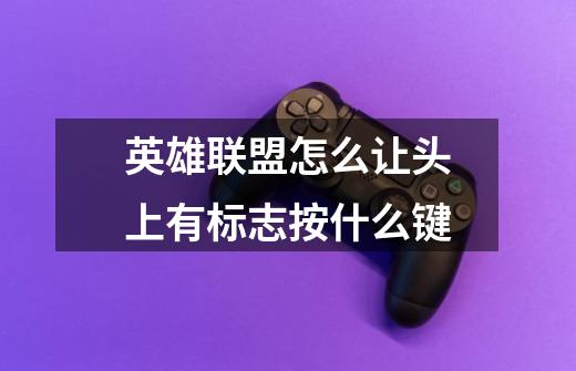 英雄联盟怎么让头上有标志按什么键-第1张-游戏信息-龙启网