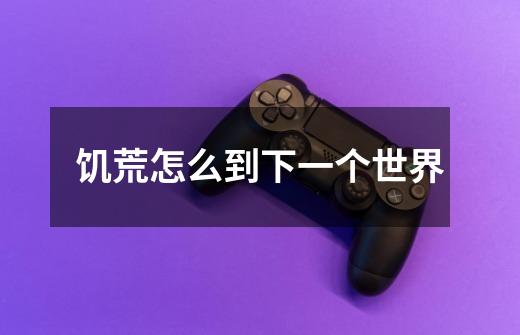 饥荒怎么到下一个世界-第1张-游戏信息-龙启网