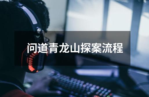 问道青龙山探案流程-第1张-游戏信息-龙启网