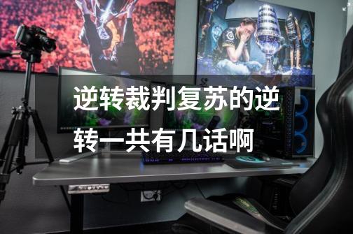 逆转裁判复苏的逆转一共有几话啊-第1张-游戏信息-龙启网