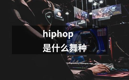 hiphop是什么舞种-第1张-游戏信息-龙启网