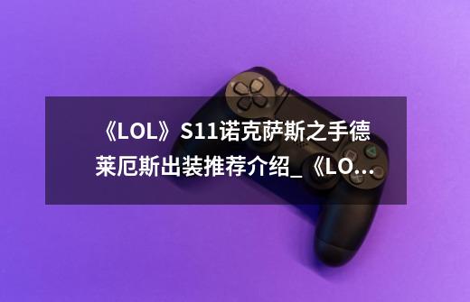 《LOL》S11诺克萨斯之手德莱厄斯出装推荐介绍_《LOL》S11诺克萨斯之手德莱厄斯出装推荐是什么-第1张-游戏信息-龙启网