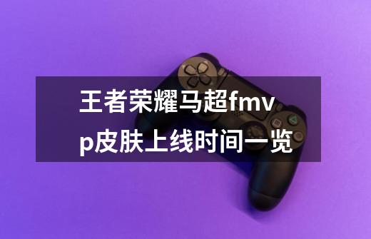 王者荣耀马超fmvp皮肤上线时间一览-第1张-游戏信息-龙启网