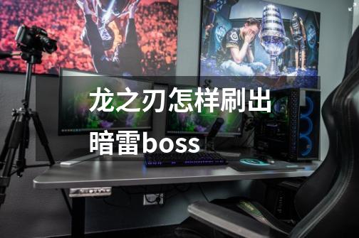 龙之刃怎样刷出暗雷boss-第1张-游戏信息-龙启网