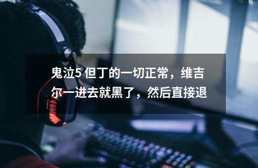 鬼泣5 但丁的一切正常，维吉尔一进去就黑了，然后直接退-第1张-游戏信息-龙启网