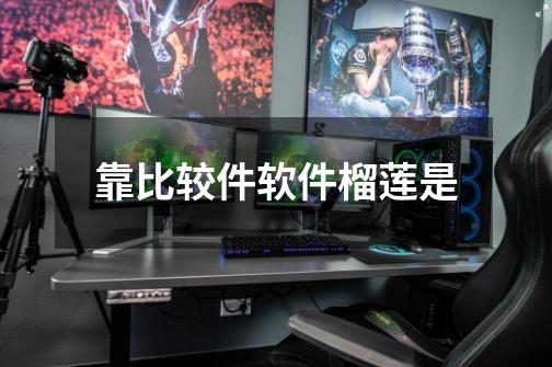 靠比较件软件榴莲是-第1张-游戏信息-龙启网