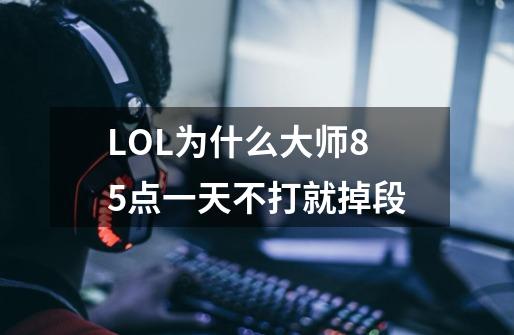LOL为什么大师85点一天不打就掉段-第1张-游戏信息-龙启网