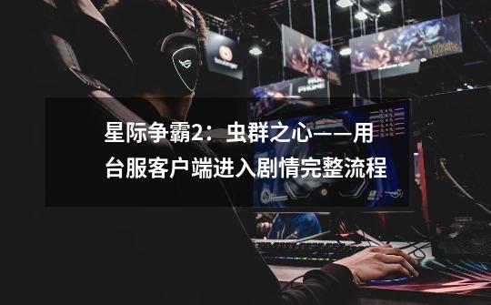 星际争霸2:虫群之心——用台服客户端进入剧情完整流程-第1张-游戏信息-龙启网