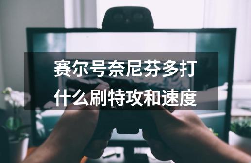 赛尔号奈尼芬多打什么刷特攻和速度-第1张-游戏信息-龙启网