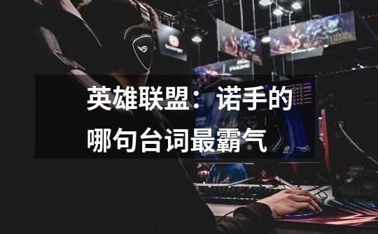 英雄联盟:诺手的哪句台词最霸气-第1张-游戏信息-龙启网