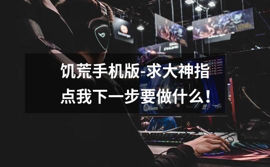 饥荒手机版-求大神指点我下一步要做什么！-第1张-游戏信息-龙启网