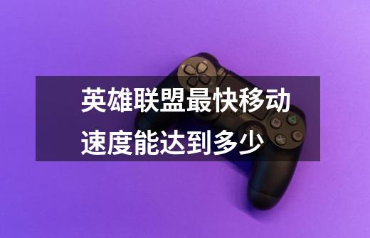 英雄联盟最快移动速度能达到多少-第1张-游戏信息-龙启网
