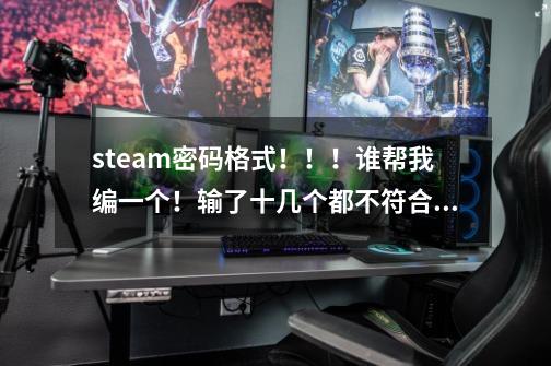 steam密码格式!!!谁帮我编一个!输了十几个都不符合要求-第1张-游戏信息-龙启网