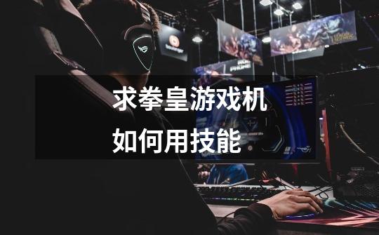 求拳皇游戏机如何用技能-第1张-游戏信息-龙启网