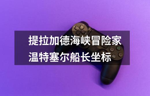 提拉加德海峡冒险家温特塞尔船长坐标-第1张-游戏信息-龙启网