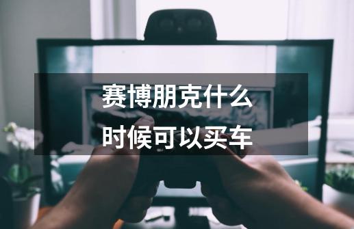 赛博朋克什么时候可以买车-第1张-游戏信息-龙启网