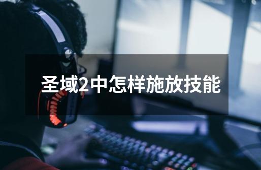 圣域2中怎样施放技能-第1张-游戏信息-龙启网